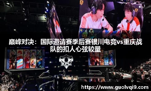 巅峰对决：国际邀请赛季后赛银川电竞vs重庆战队的扣人心弦较量