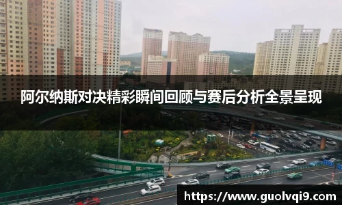 阿尔纳斯对决精彩瞬间回顾与赛后分析全景呈现